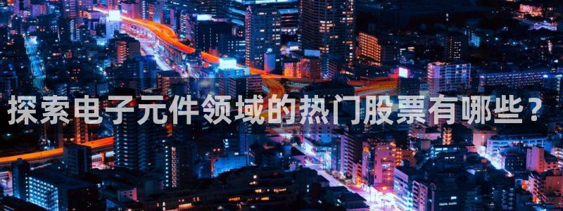 pg电子平台官网版：探索电子元件领域的热门股票有哪些？