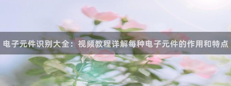 pg电子模拟器的下载方式：电子元件识别大全：视频教程详解每种电子元件的作用和特点