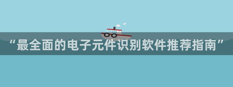 可以试玩的pg电子网站体验金：“最全面的电子元件识别软件推荐指南”