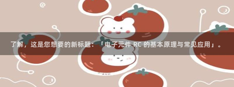 pg电子平台·(中国)游戏平台：了解，这是您想要的新标题：「电子元件 RC 的基